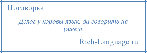 
    Долог у коровы язык, да говорить не умеет.