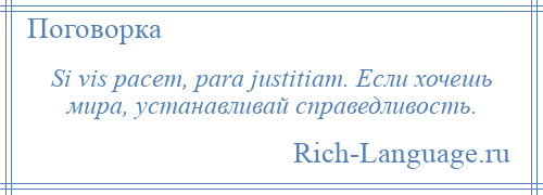 
    Si vis pacem, para justitiam. Если хочешь мира, устанавливай справедливость.