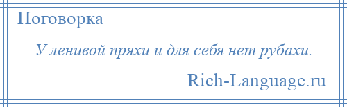 
    У ленивой пряхи и для себя нет рубахи.