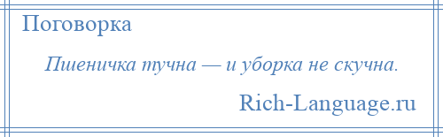 
    Пшеничка тучна — и уборка не скучна.