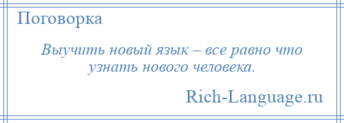 
    Выучить новый язык – все равно что узнать нового человека.