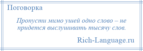 
    Пропусти мимо ушей одно слово – не придется выслушивать тысячу слов.