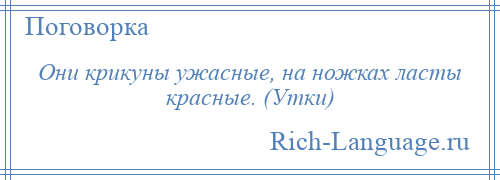 
    Они крикуны ужасные, на ножках ласты красные. (Утки)