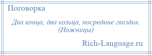 
    Два конца, два кольца, посредине гвоздик. (Ножницы)