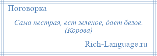 
    Сама пестрая, ест зеленое, дает белое. (Корова)