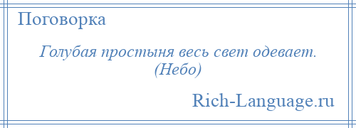 
    Голубая простыня весь свет одевает. (Небо)