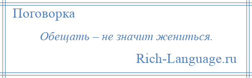 
    Обещать – не значит жениться.