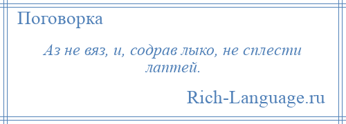 
    Аз не вяз, и, содрав лыко, не сплести лаптей.