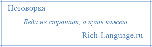 
    Беда не страшит, а путь кажет.