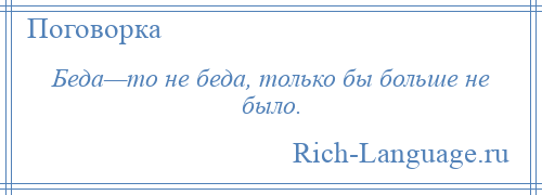 
    Беда—то не беда, только бы больше не было.