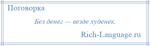 
    Без денег — везде худенек.