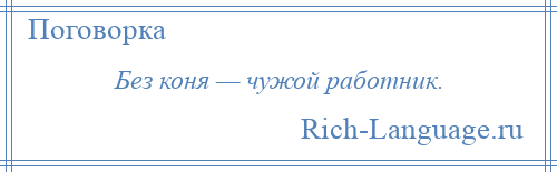 
    Без коня — чужой работник.