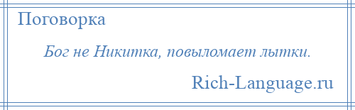 
    Бог не Никитка, повыломает лытки.