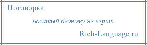 
    Богатый бедному не верит.