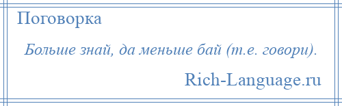 
    Больше знай, да меньше бай (т.е. говори).