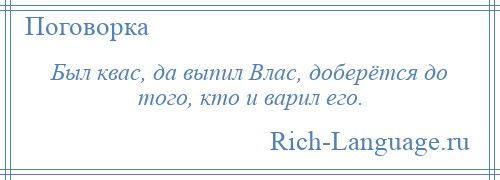 
    Был квас, да выпил Влас, доберётся до того, кто и варил его.