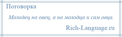 
    Молодец на овец, а на молодца и сам овца.