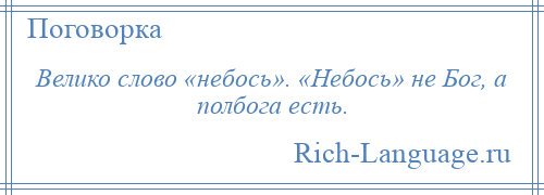 
    Велико слово «небось». «Небось» не Бог, а полбога есть.