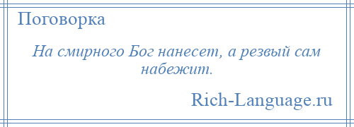 
    На смирного Бог нанесет, а резвый сам набежит.