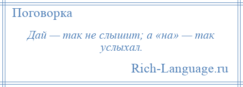 
    Дай — так не слышит; а «на» — так услыхал.