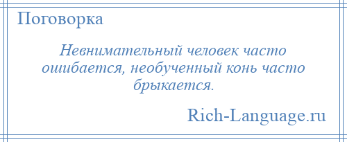 
    Невнимательный человек часто ошибается, необученный конь часто брыкается.