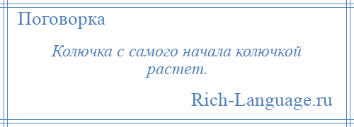 
    Колючка с самого начала колючкой растет.