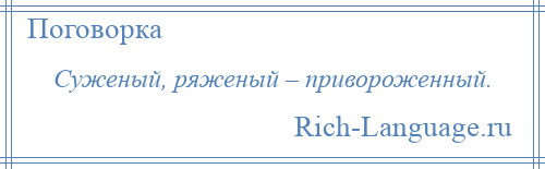 
    Суженый, ряженый – привороженный.