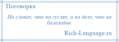 
    На словах, что на гуслях, а на деле, что на балалайке.