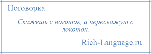 
    Скажешь с ноготок, а перескажут с локоток.