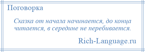 
    Сказка от начала начинается, до конца читается, в середине не перебивается.
