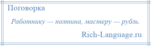 
    Работнику — полтина, мастеру — рубль.