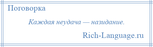 
    Каждая неудача — назидание.