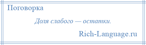 
    Доля слабого — остатки.