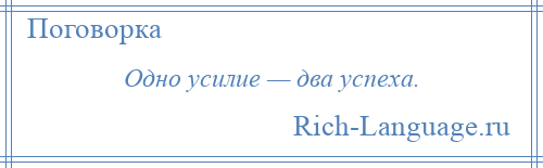 
    Одно усилие — два успеха.