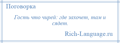 
    Гость что чирей: где захочет, там и сядет.