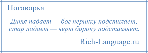 
    Дитя падает — бог перинку подстилает, стар падает — черт борону подставляет.