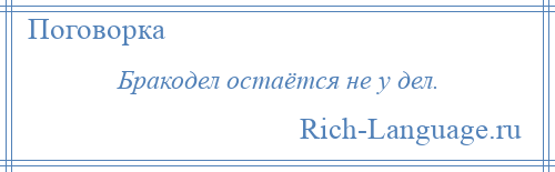 
    Бракодел остаётся не у дел.