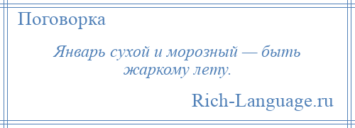 
    Январь сухой и морозный — быть жаркому лету.