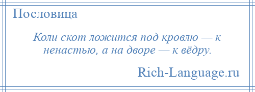 
    Коли скот ложится под кровлю — к ненастью, а на дворе — к вёдру.