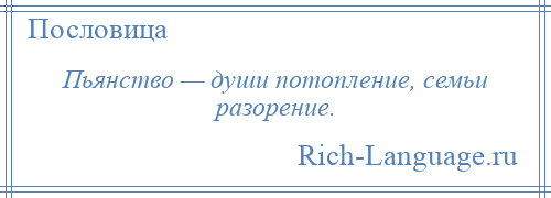 
    Пьянство — души потопление, семьи разорение.