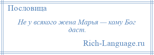 
    Не у всякого жена Марья — кому Бог даст.