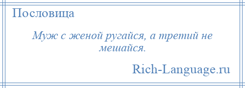 
    Муж с женой ругайся, а третий не мешайся.