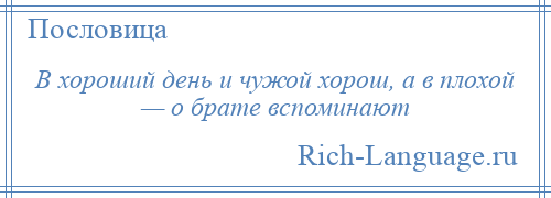 
    В хороший день и чужой хорош, а в плохой — о брате вспоминают
