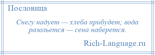 
    Снегу надует — хлеба прибудет; вода разольется — сена наберется.