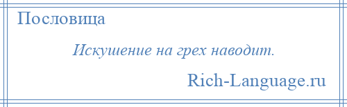 
    Искушение на грех наводит.