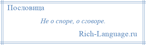 
    Не о споре, о сговоре.