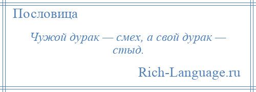 
    Чужой дурак — смех, а свой дурак — стыд.