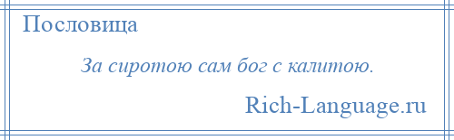 
    За сиротою сам бог с калитою.