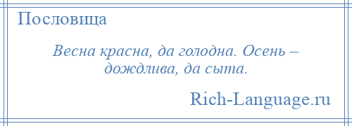 
    Весна красна, да голодна. Осень – дождлива, да сыта.