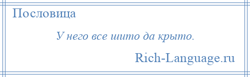 
    У него все шито да крыто.